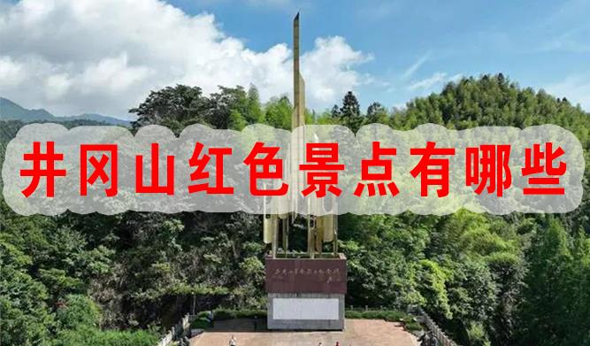 井冈山在哪-井冈山红色景点有哪些-井冈山红色景区介绍?