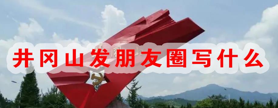 井冈山发朋友圈写什么