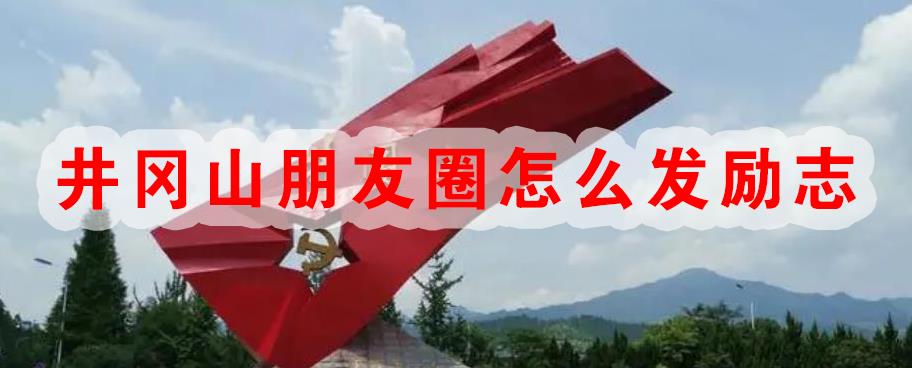 井冈山朋友圈怎么发励志