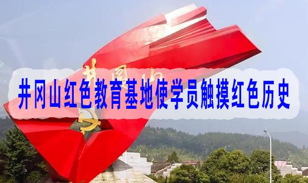 井冈山红色教育基地使学员触摸红色历史