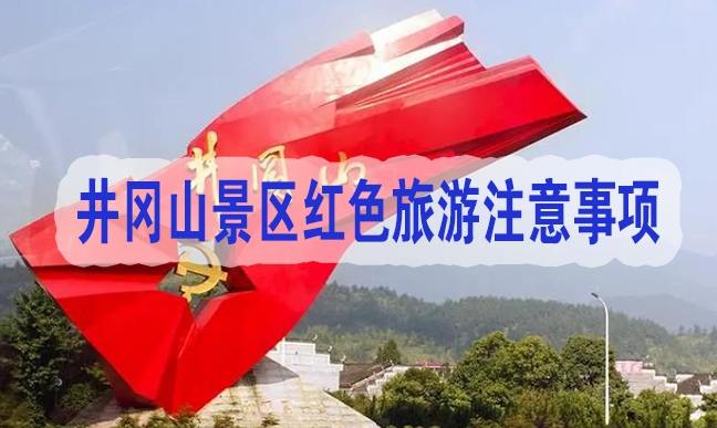 井冈山景区红色旅游注意事项