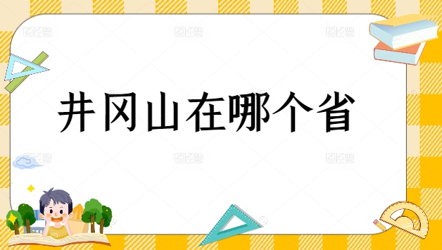 井冈山在哪个??？附必打卡景点与红色文化深度游攻略