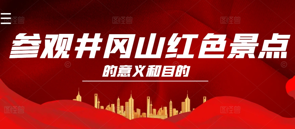 参观井冈山红色景点的意义和目的