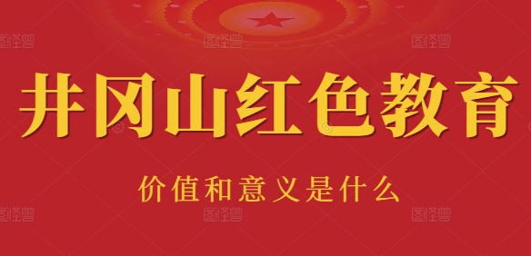 <a href=http://www.mzcmez.cn/ target=_blank class=infotextkey>井冈山红色教育</a>有什么意义