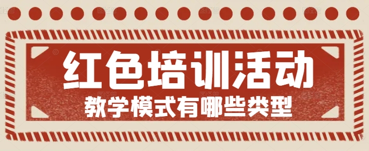 红色培训活动教学模式有哪些类型？井冈山红培课程形式全解析与实操指南