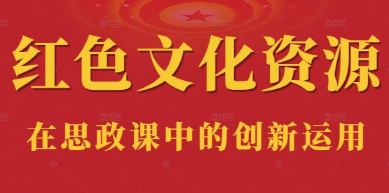 红色文化资源在思政课中的创新运用